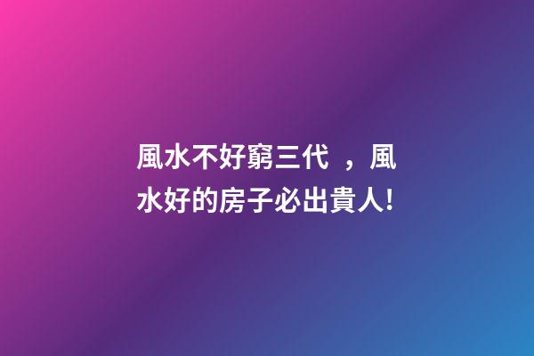 風水不好窮三代，風水好的房子必出貴人!